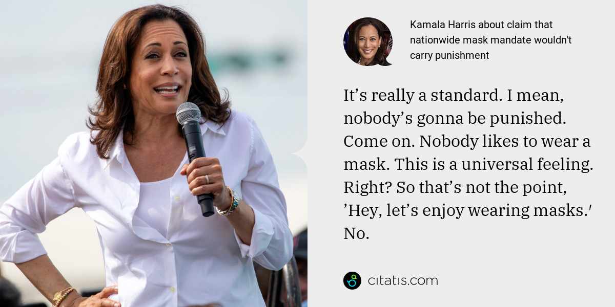 Kamala Harris: It’s really a standard. I mean, nobody’s gonna be punished. Come on. Nobody likes to wear a mask. This is a universal feeling. Right? So that’s not the point, ’Hey, let’s enjoy wearing masks.′ No.