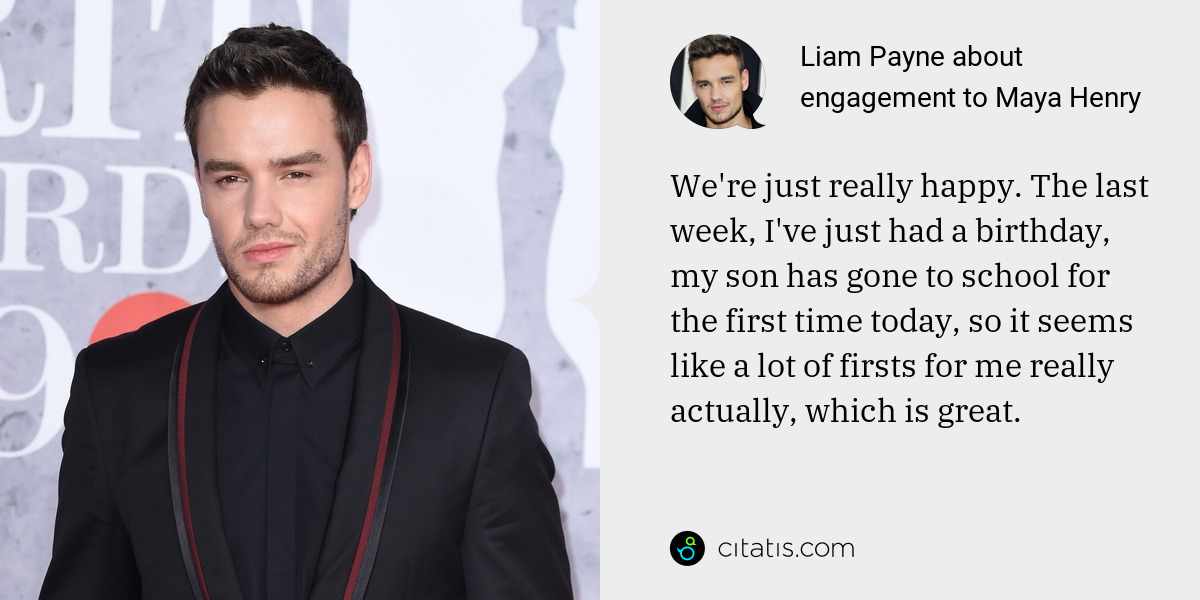 Liam Payne: We're just really happy. The last week, I've just had a birthday, my son has gone to school for the first time today, so it seems like a lot of firsts for me really actually, which is great.