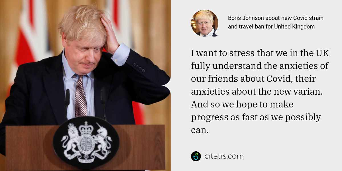 Boris Johnson: I want to stress that we in the UK fully understand the anxieties of our friends about Covid, their anxieties about the new varian. And so we hope to make progress as fast as we possibly can.