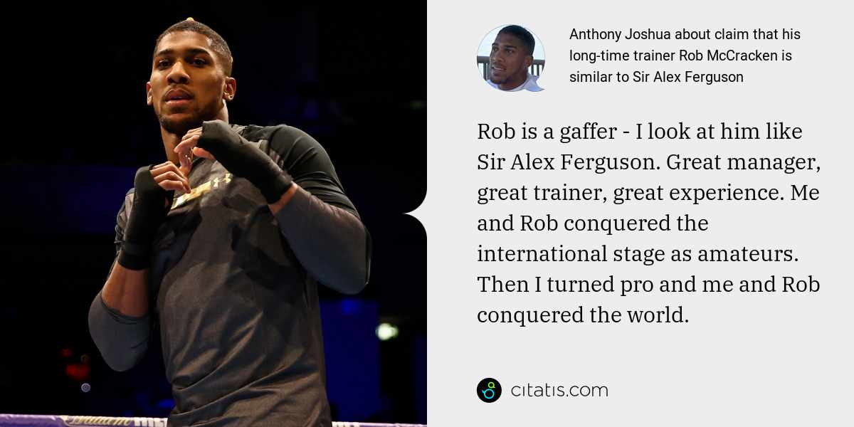 Anthony Joshua: Rob is a gaffer - I look at him like Sir Alex Ferguson. Great manager, great trainer, great experience. Me and Rob conquered the international stage as amateurs. Then I turned pro and me and Rob conquered the world.