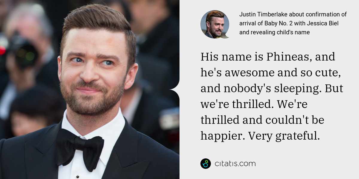 Justin Timberlake: His name is Phineas, and he's awesome and so cute, and nobody's sleeping. But we're thrilled. We're thrilled and couldn't be happier. Very grateful.