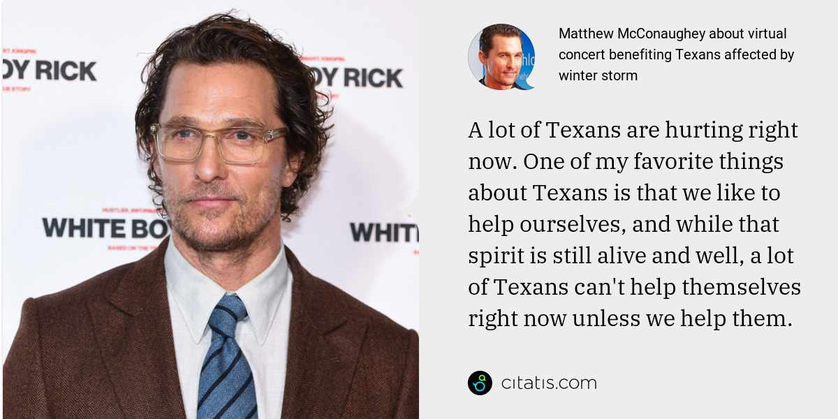 Matthew McConaughey: A lot of Texans are hurting right now. One of my favorite things about Texans is that we like to help ourselves, and while that spirit is still alive and well, a lot of Texans can't help themselves right now unless we help them.