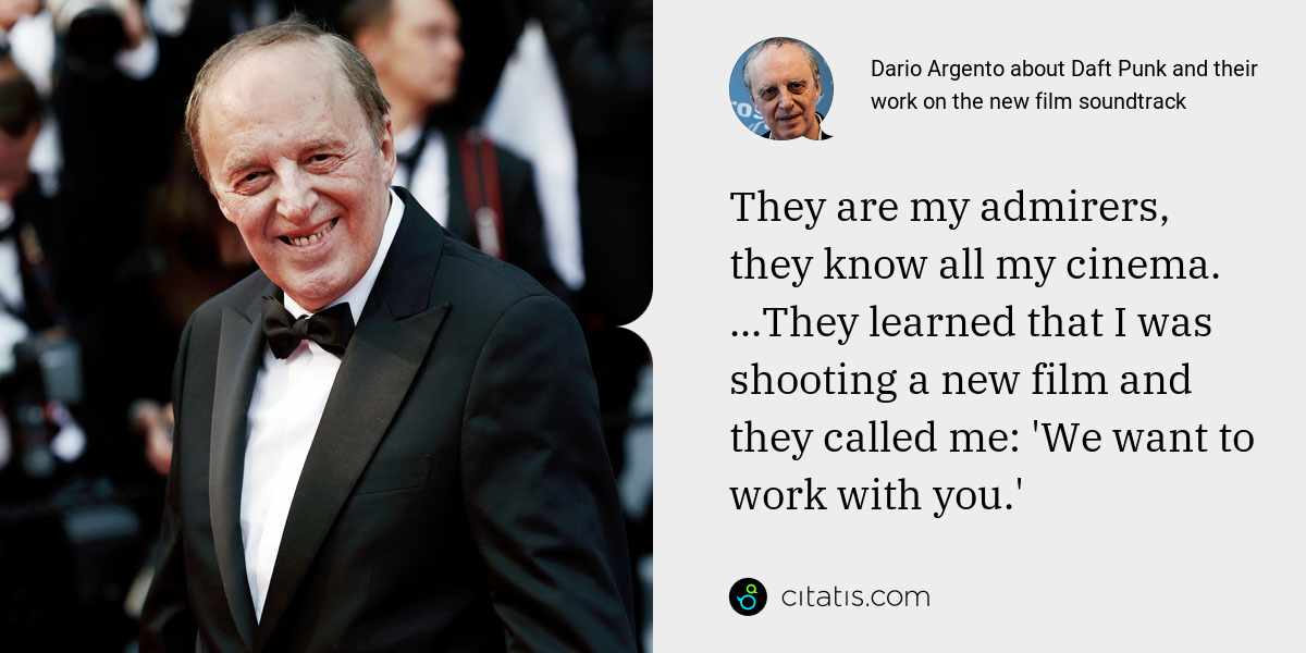 Dario Argento: They are my admirers, they know all my cinema. ...They learned that I was shooting a new film and they called me: 'We want to work with you.'