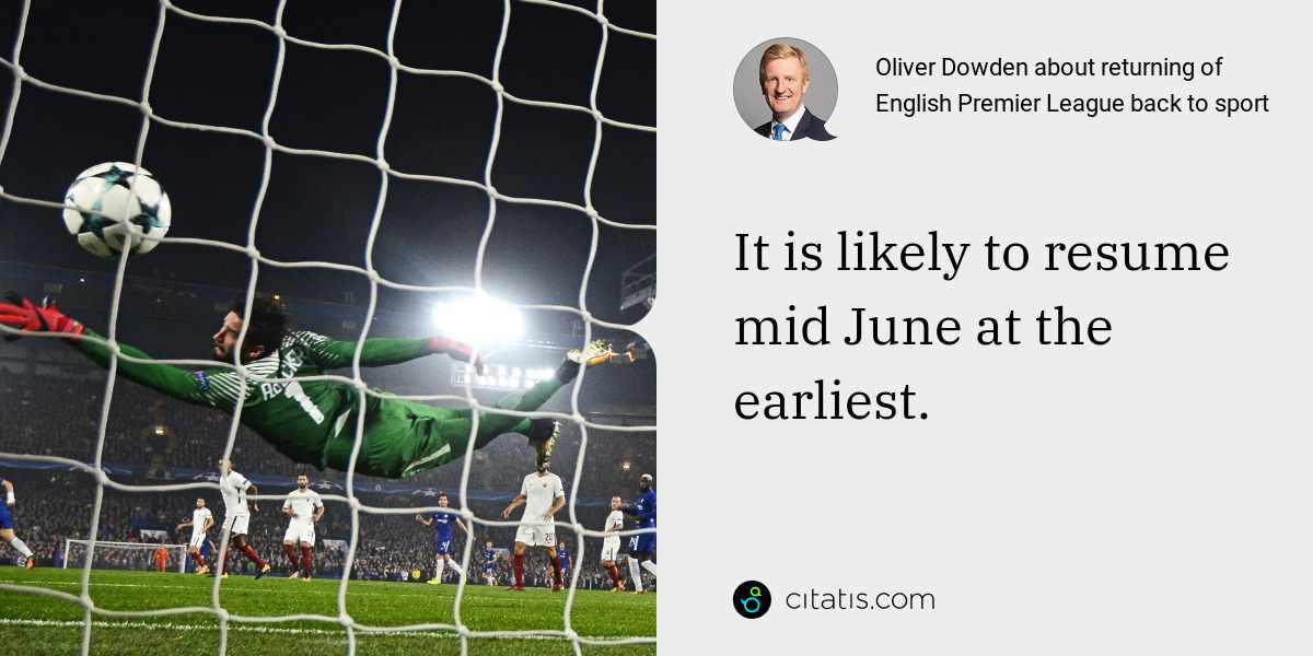 Oliver Dowden: It is likely to resume mid June at the earliest.