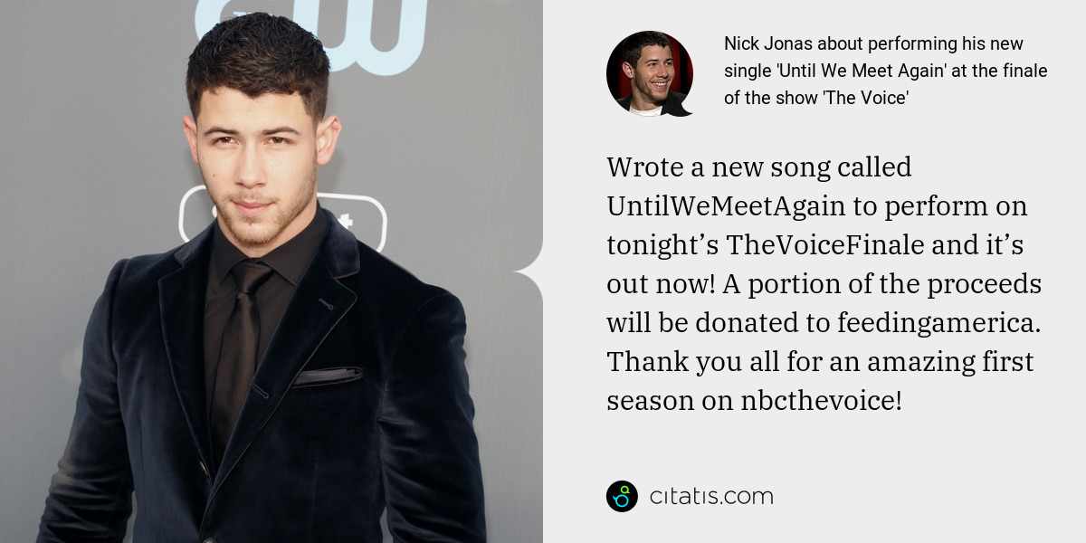 Nick Jonas: Wrote a new song called UntilWeMeetAgain to perform on tonight’s TheVoiceFinale and it’s out now! A portion of the proceeds will be donated to feedingamerica. Thank you all for an amazing first season on nbcthevoice!