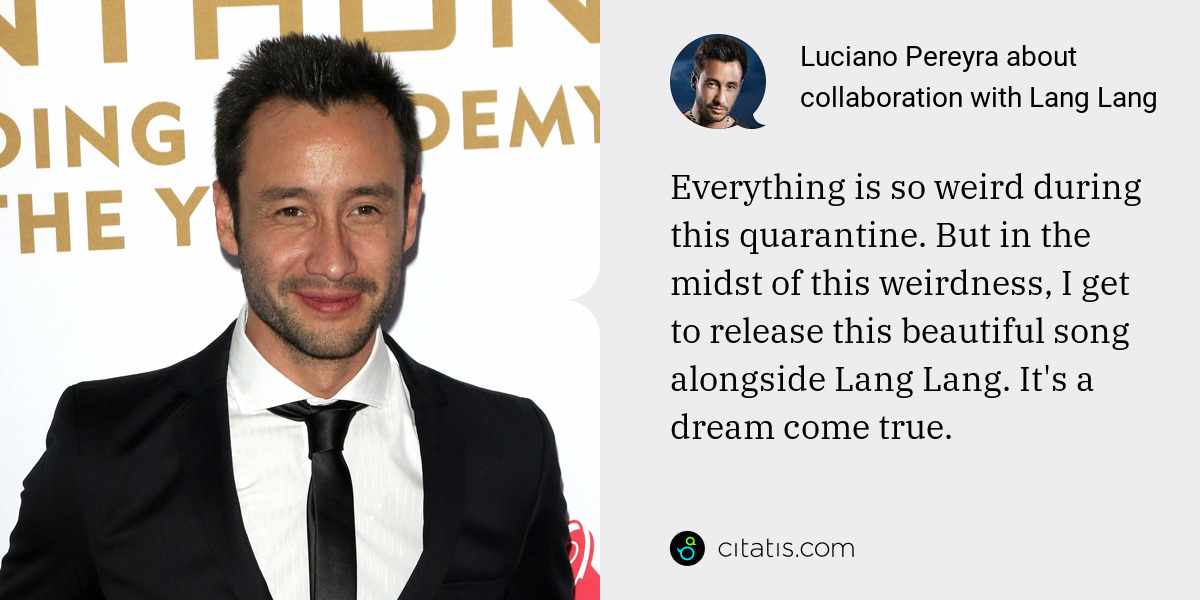 Luciano Pereyra: Everything is so weird during this quarantine. But in the midst of this weirdness, I get to release this beautiful song alongside Lang Lang. It's a dream come true.