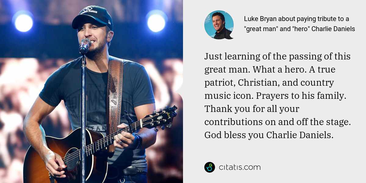 Luke Bryan: Just learning of the passing of this great man. What a hero. A true patriot, Christian, and country music icon. Prayers to his family. Thank you for all your contributions on and off the stage. God bless you Charlie Daniels.