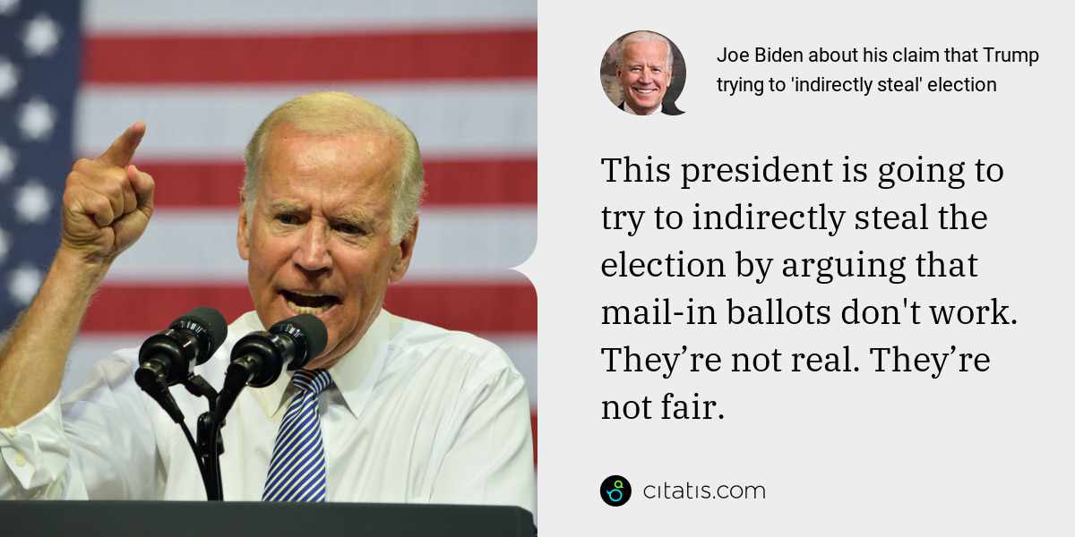 Joe Biden: This president is going to try to indirectly steal the election by arguing that mail-in ballots don't work. They’re not real. They’re not fair.