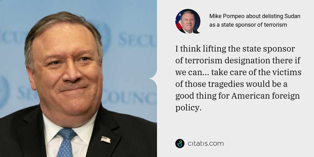 Mike Pompeo: I think lifting the state sponsor of terrorism designation there if we can... take care of the victims of those tragedies would be a good thing for American foreign policy.
