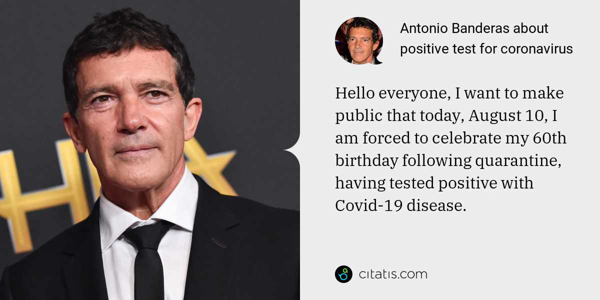 Antonio Banderas: Hello everyone, I want to make public that today, August 10, I am forced to celebrate my 60th birthday following quarantine, having tested positive with Covid-19 disease.