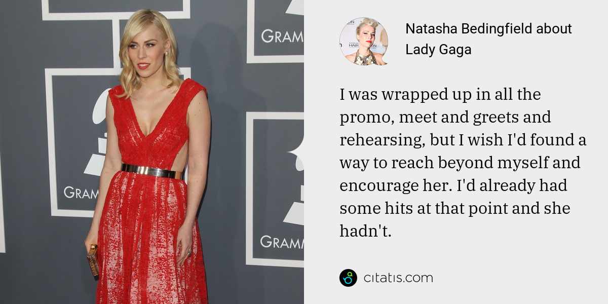 Natasha Bedingfield: I was wrapped up in all the promo, meet and greets and rehearsing, but I wish I'd found a way to reach beyond myself and encourage her. I'd already had some hits at that point and she hadn't.