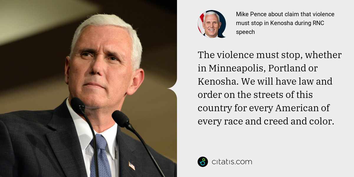 Mike Pence: The violence must stop, whether in Minneapolis, Portland or Kenosha. We will have law and order on the streets of this country for every American of every race and creed and color.