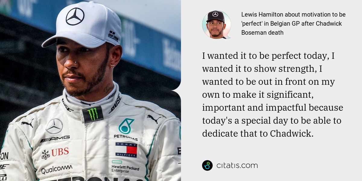 Lewis Hamilton: I wanted it to be perfect today, I wanted it to show strength, I wanted to be out in front on my own to make it significant, important and impactful because today's a special day to be able to dedicate that to Chadwick.