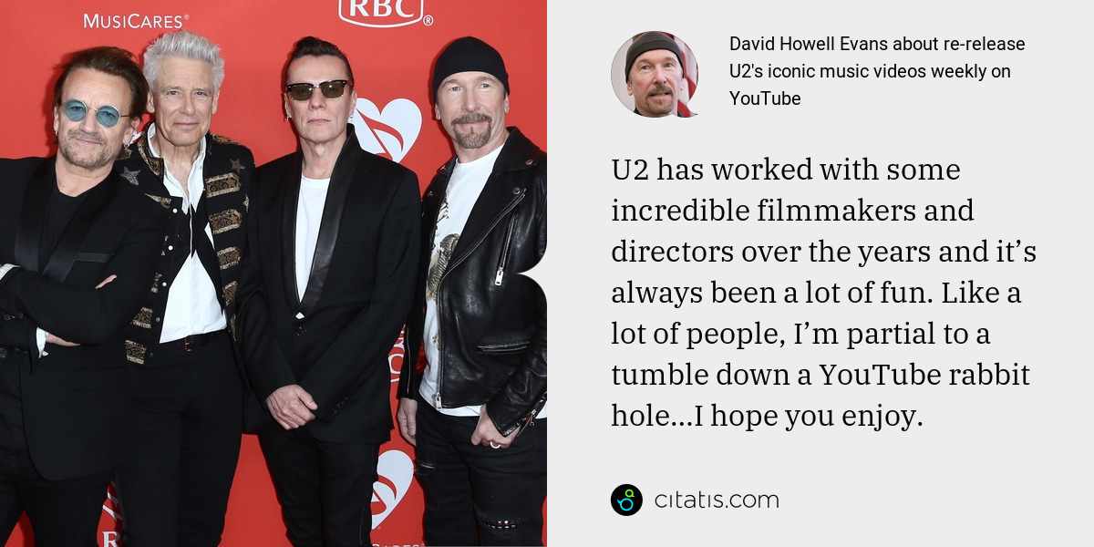 David Howell Evans: U2 has worked with some incredible filmmakers and directors over the years and it’s always been a lot of fun. Like a lot of people, I’m partial to a tumble down a YouTube rabbit hole…I hope you enjoy.