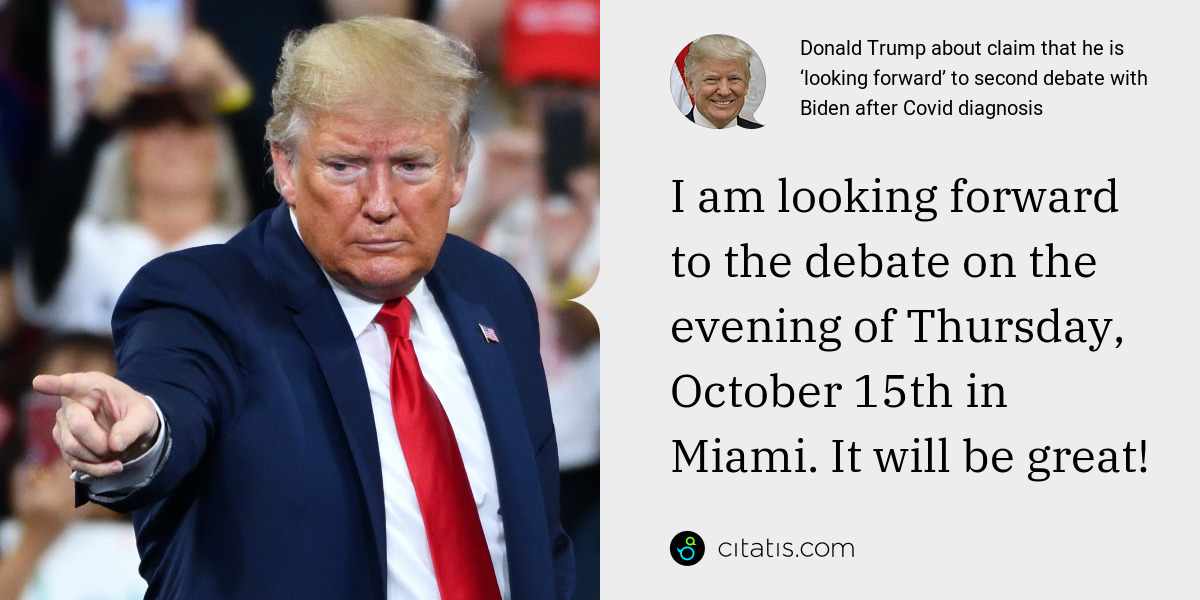 Donald Trump: I am looking forward to the debate on the evening of Thursday, October 15th in Miami. It will be great!