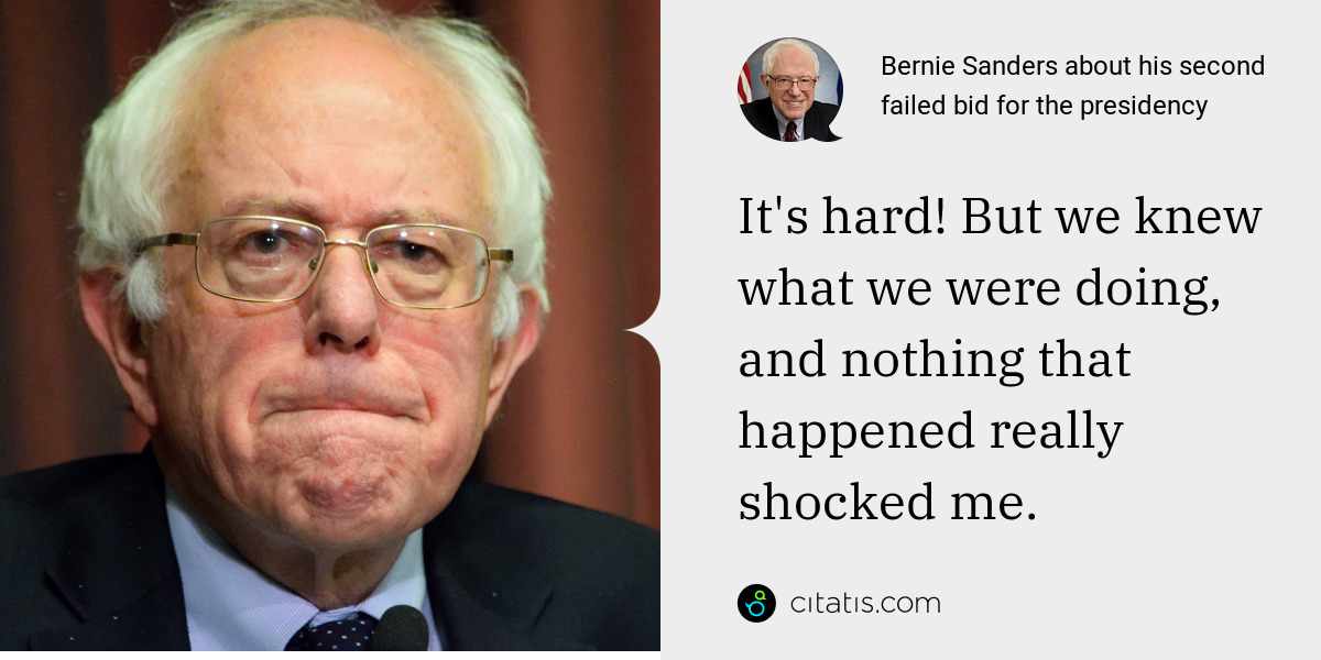 Bernie Sanders: It's hard! But we knew what we were doing, and nothing that happened really shocked me.