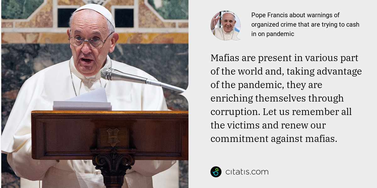 Pope Francis: Mafias are present in various part of the world and, taking advantage of the pandemic, they are enriching themselves through corruption. Let us remember all the victims and renew our commitment against mafias.