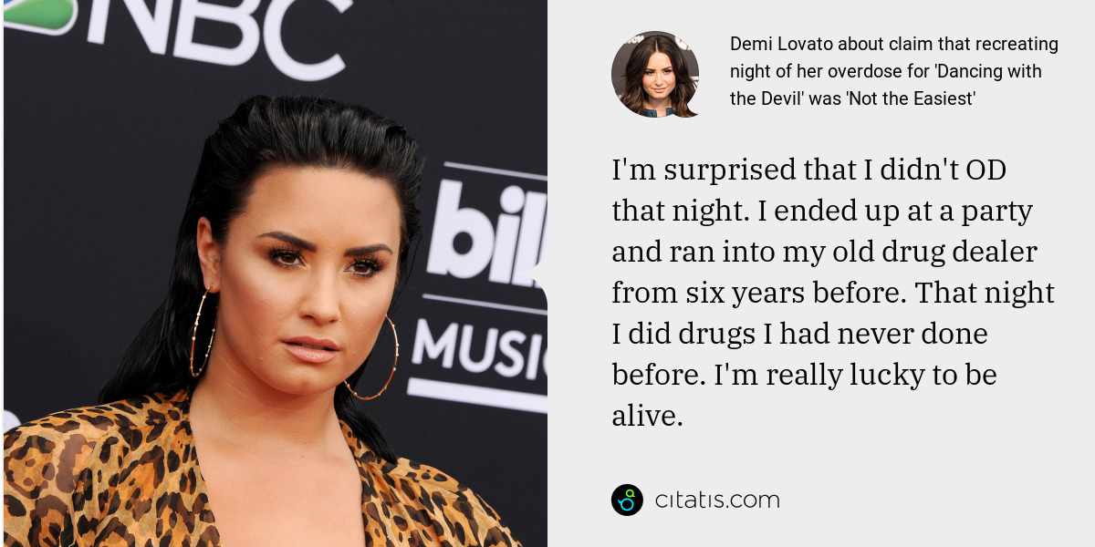 Demi Lovato: I'm surprised that I didn't OD that night. I ended up at a party and ran into my old drug dealer from six years before. That night I did drugs I had never done before. I'm really lucky to be alive.