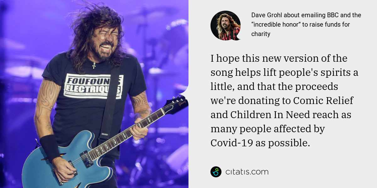 Dave Grohl: I hope this new version of the song helps lift people's spirits a little, and that the proceeds we're donating to Comic Relief and Children In Need reach as many people affected by Covid-19 as possible.
