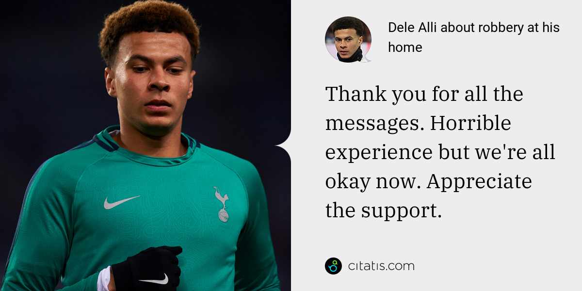 Dele Alli: Thank you for all the messages. Horrible experience but we're all okay now. Appreciate the support.