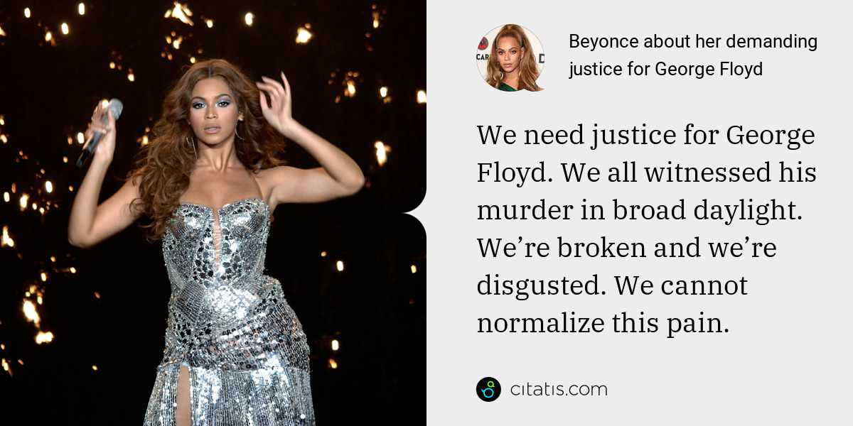 Beyonce: We need justice for George Floyd. We all witnessed his murder in broad daylight. We’re broken and we’re disgusted. We cannot normalize this pain.