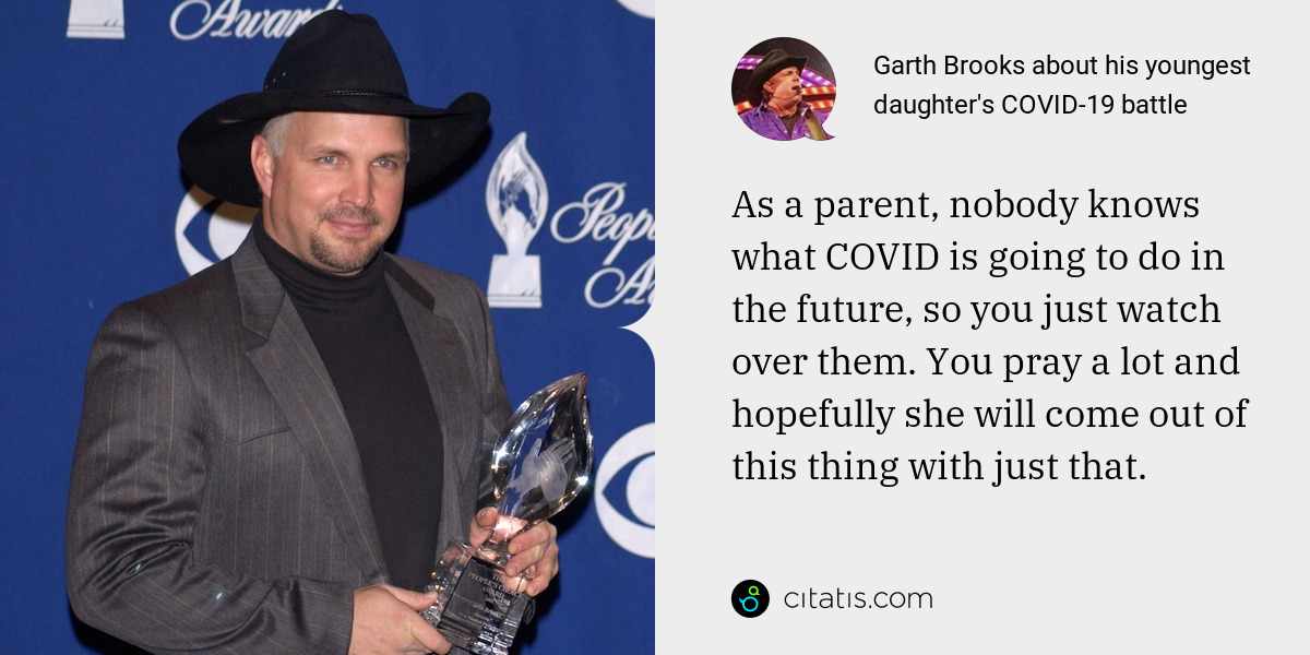 Garth Brooks: As a parent, nobody knows what COVID is going to do in the future, so you just watch over them. You pray a lot and hopefully she will come out of this thing with just that.
