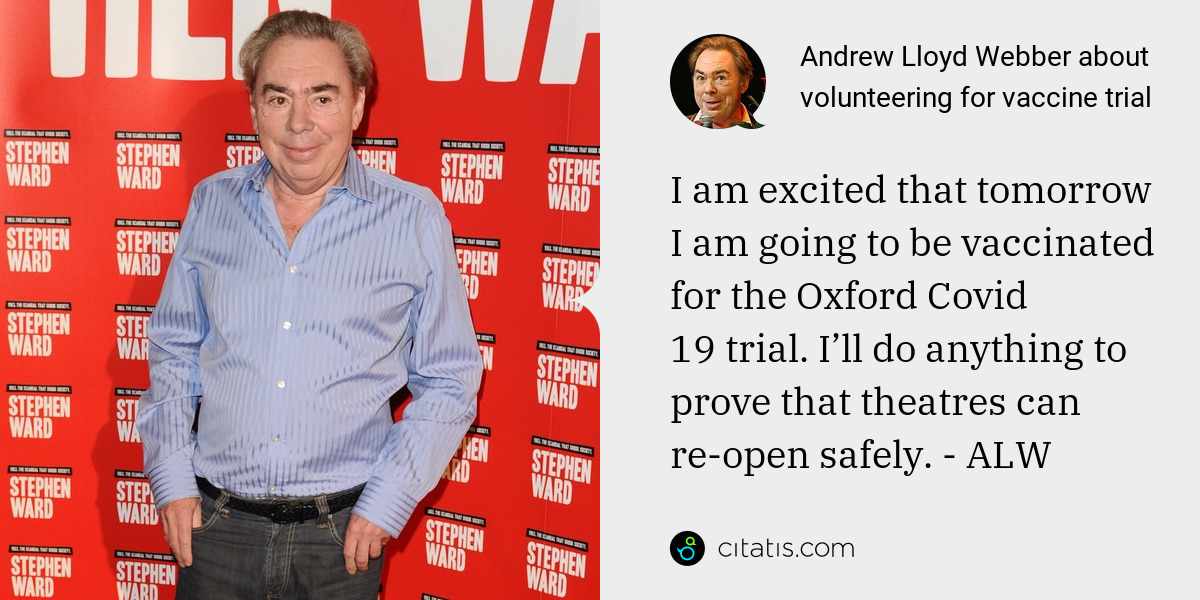 Andrew Lloyd Webber: I am excited that tomorrow I am going to be vaccinated for the Oxford Covid 19 trial. I’ll do anything to prove that theatres can re-open safely. - ALW