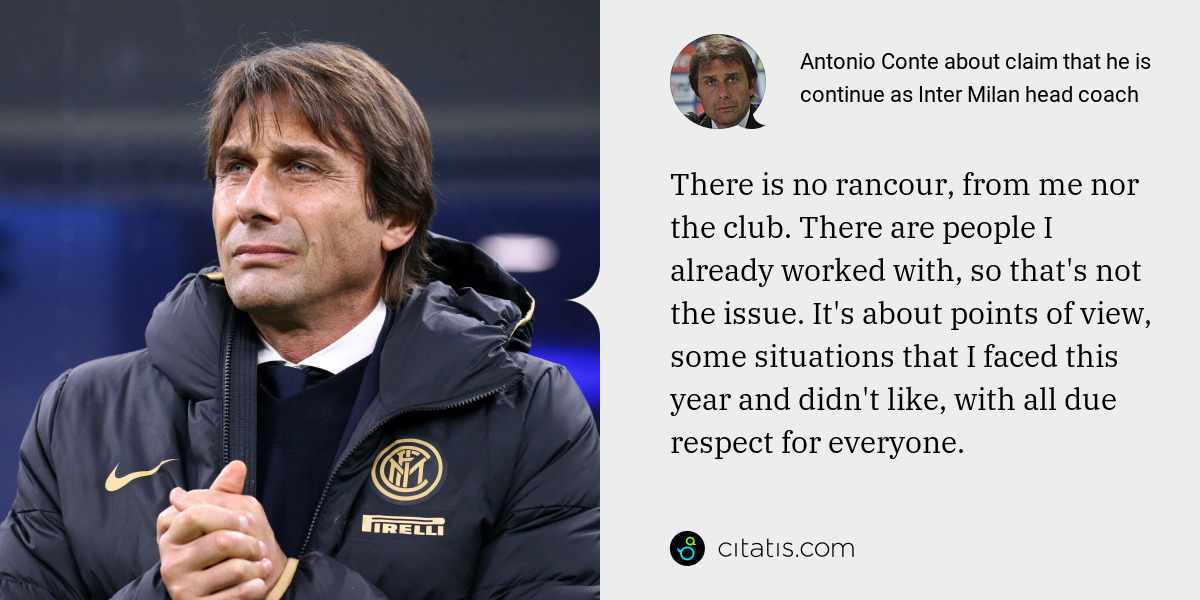 Antonio Conte: There is no rancour, from me nor the club. There are people I already worked with, so that's not the issue. It's about points of view, some situations that I faced this year and didn't like, with all due respect for everyone.