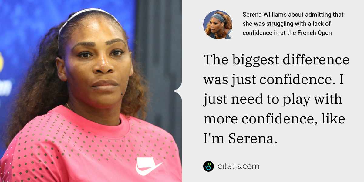 Serena Williams: The biggest difference was just confidence. I just need to play with more confidence, like I'm Serena.