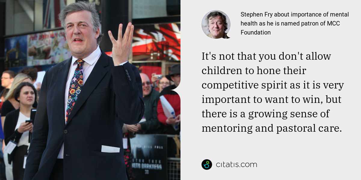Stephen Fry: It's not that you don't allow children to hone their competitive spirit as it is very important to want to win, but there is a growing sense of mentoring and pastoral care.