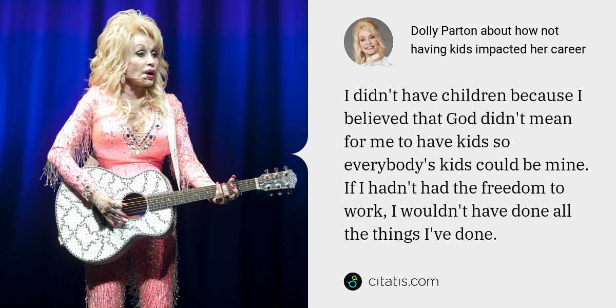 Dolly Parton: I didn't have children because I believed that God didn't mean for me to have kids so everybody's kids could be mine. If I hadn't had the freedom to work, I wouldn't have done all the things I've done.