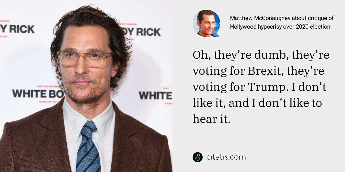 Matthew McConaughey: Oh, they’re dumb, they’re voting for Brexit, they’re voting for Trump. I don’t like it, and I don’t like to hear it.