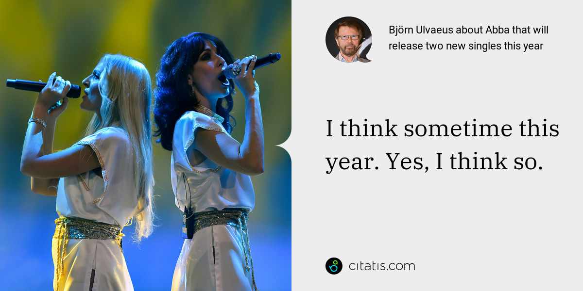 Björn Ulvaeus: I think sometime this year. Yes, I think so.