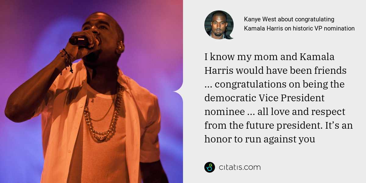 Kanye West: I know my mom and Kamala Harris would have been friends ... congratulations on being the democratic Vice President nominee ... all love and respect from the future president. It’s an honor to run against you