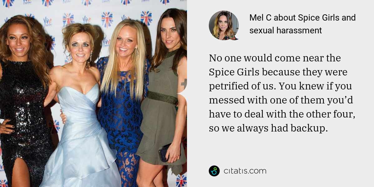 Mel C: No one would come near the Spice Girls because they were petrified of us. You knew if you messed with one of them you’d have to deal with the other four, so we always had backup.