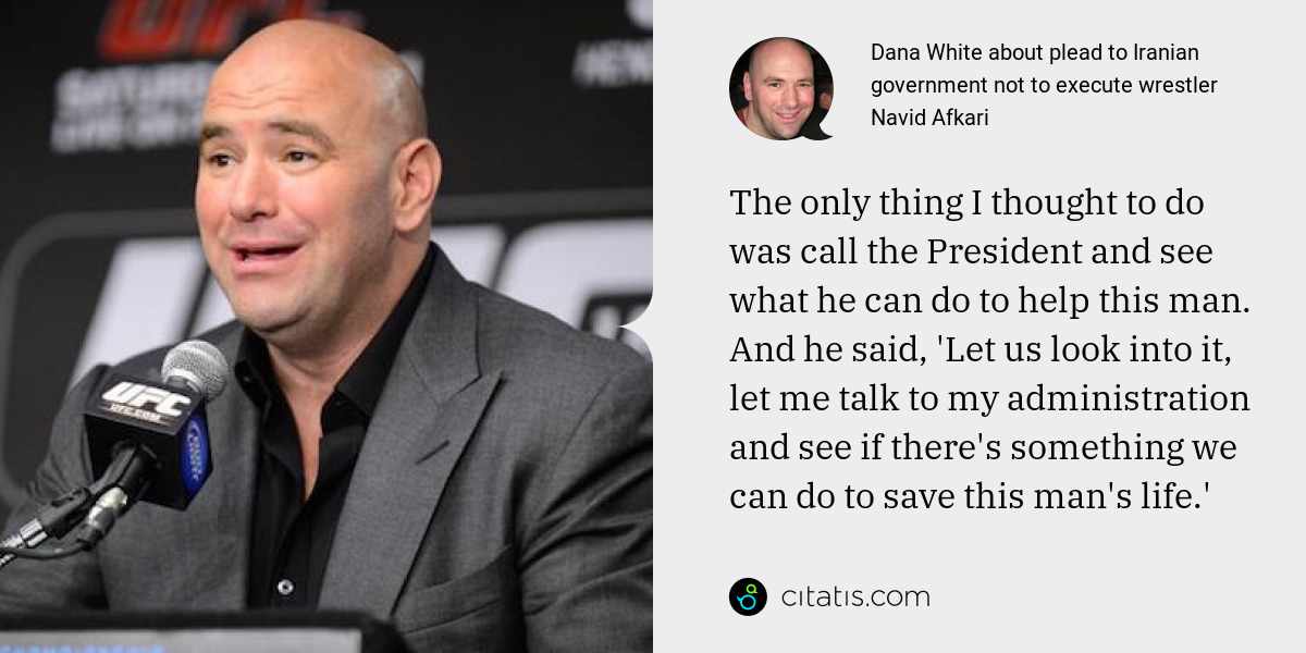 Dana White: The only thing I thought to do was call the President and see what he can do to help this man. And he said, 'Let us look into it, let me talk to my administration and see if there's something we can do to save this man's life.'
