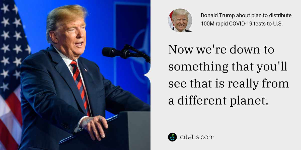 Donald Trump: Now we're down to something that you'll see that is really from a different planet.