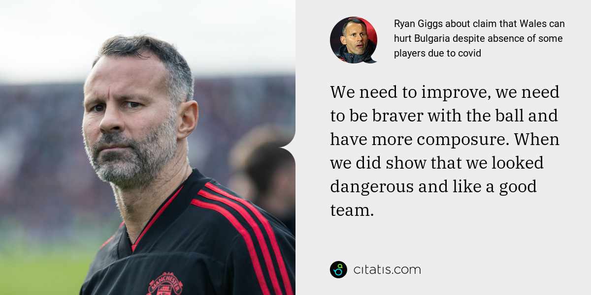 Ryan Giggs: We need to improve, we need to be braver with the ball and have more composure. When we did show that we looked dangerous and like a good team.