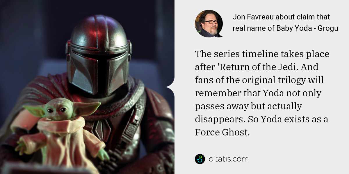 Jon Favreau: The series timeline takes place after 'Return of the Jedi. And fans of the original trilogy will remember that Yoda not only passes away but actually disappears. So Yoda exists as a Force Ghost.