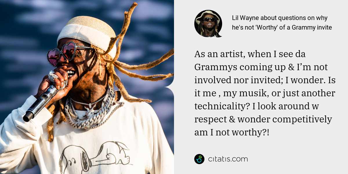 Lil Wayne: As an artist, when I see da Grammys coming up & I’m not involved nor invited; I wonder. Is it me , my musik, or just another technicality? I look around w respect & wonder competitively am I not worthy?!