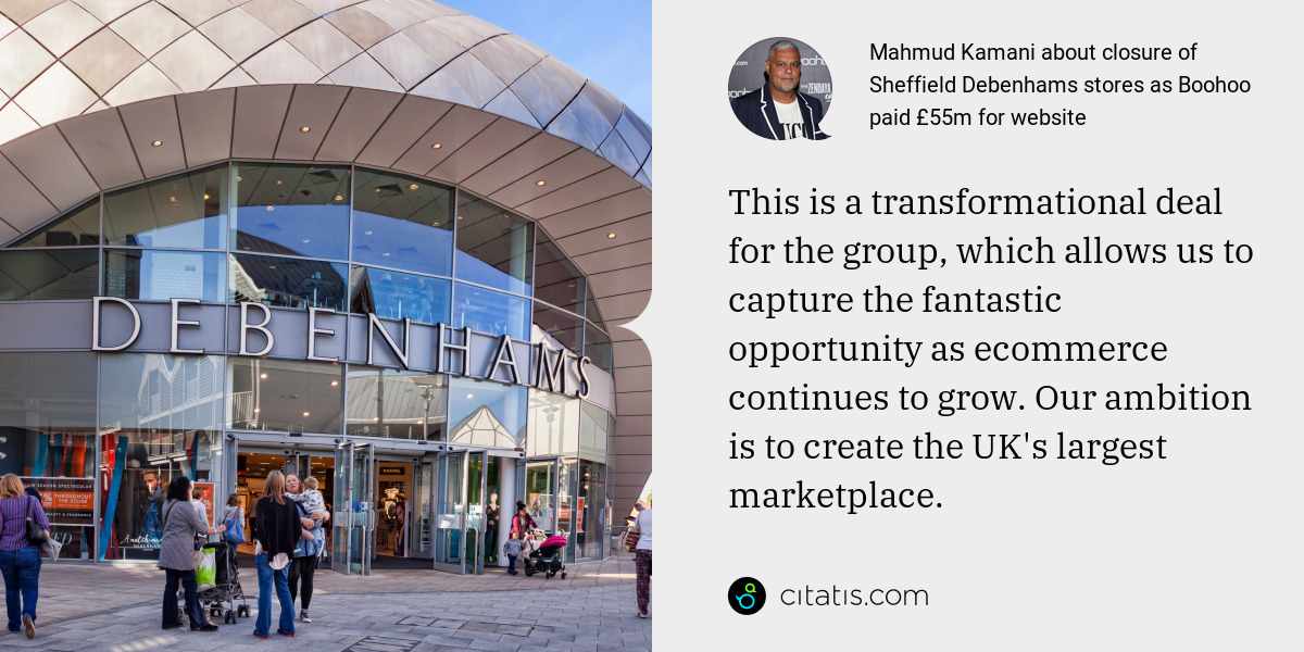 Mahmud Kamani: This is a transformational deal for the group, which allows us to capture the fantastic opportunity as ecommerce continues to grow. Our ambition is to create the UK's largest marketplace.