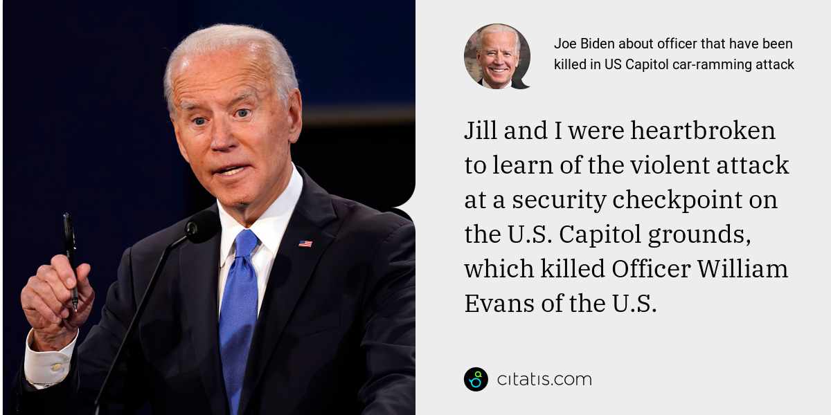 Joe Biden: Jill and I were heartbroken to learn of the violent attack at a security checkpoint on the U.S. Capitol grounds, which killed Officer William Evans of the U.S.