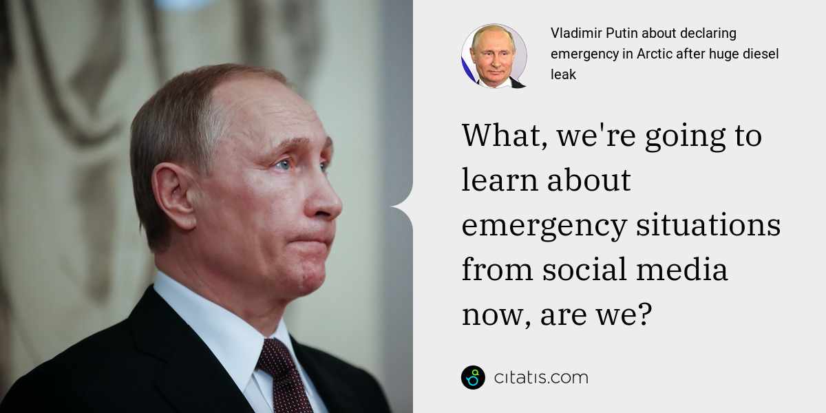 Vladimir Putin: What, we're going to learn about emergency situations from social media now, are we?