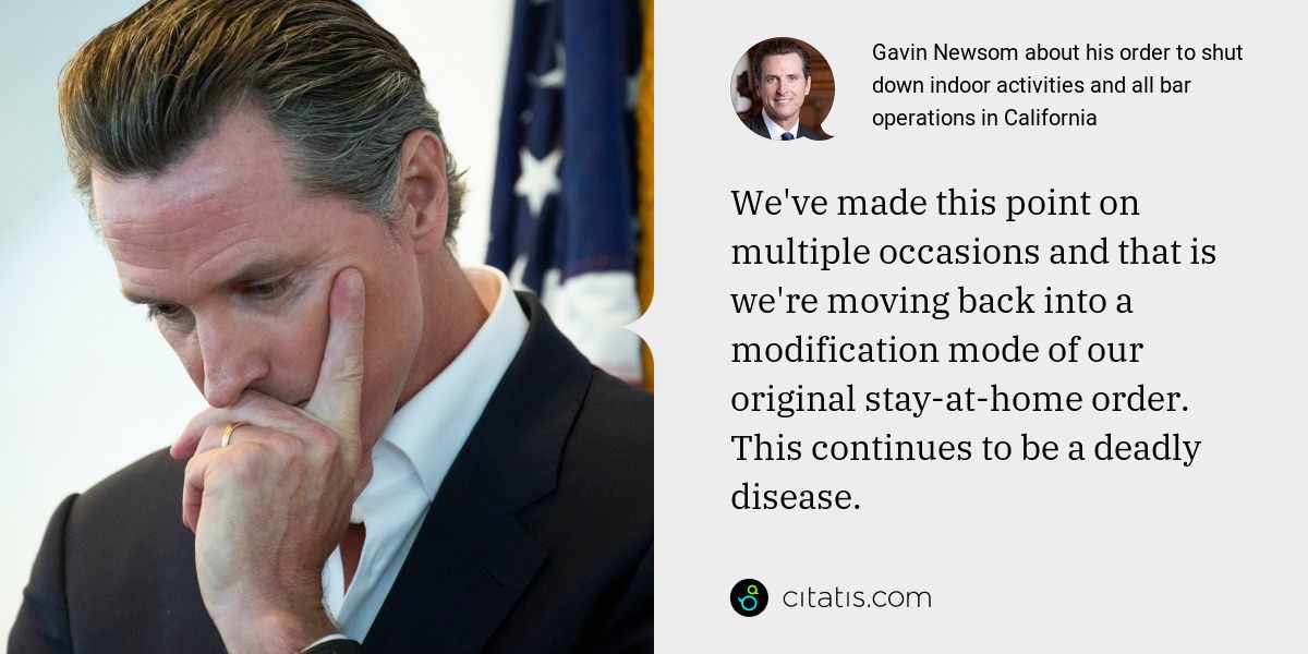 Gavin Newsom: We've made this point on multiple occasions and that is we're moving back into a modification mode of our original stay-at-home order. This continues to be a deadly disease.