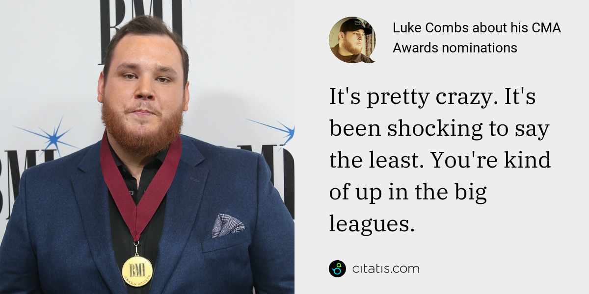 Luke Combs: It's pretty crazy. It's been shocking to say the least. You're kind of up in the big leagues.