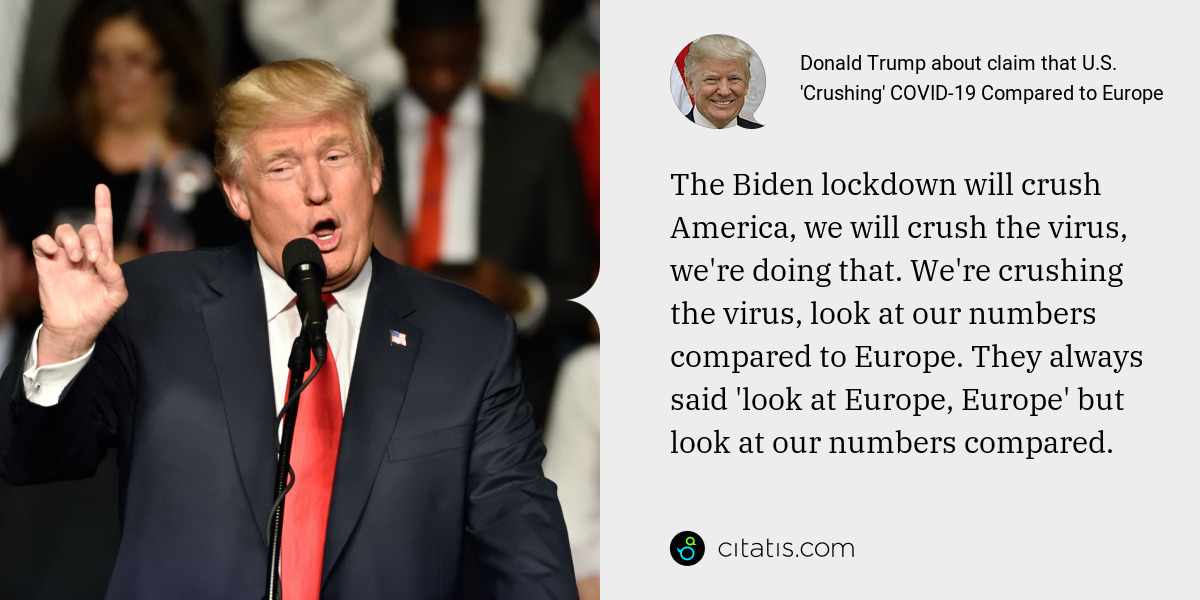 Donald Trump: The Biden lockdown will crush America, we will crush the virus, we're doing that. We're crushing the virus, look at our numbers compared to Europe. They always said 'look at Europe, Europe' but look at our numbers compared.