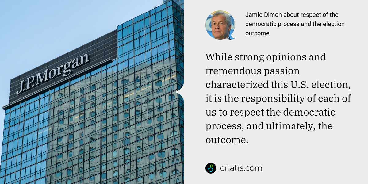 Jamie Dimon: While strong opinions and tremendous passion characterized this U.S. election, it is the responsibility of each of us to respect the democratic process, and ultimately, the outcome.