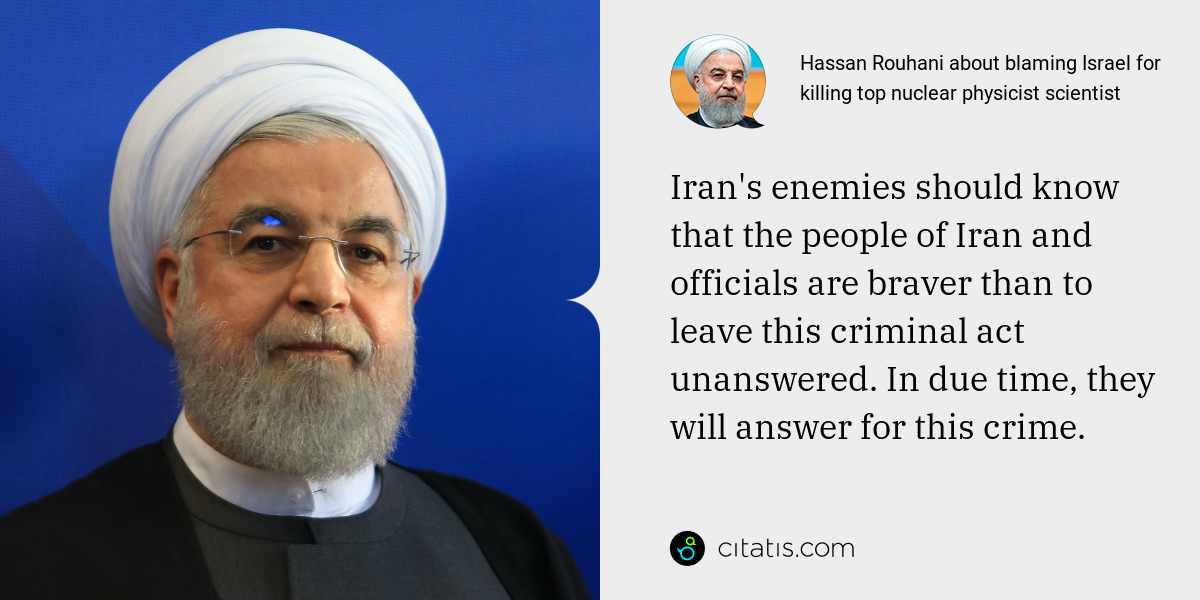 Hassan Rouhani: Iran's enemies should know that the people of Iran and officials are braver than to leave this criminal act unanswered. In due time, they will answer for this crime.