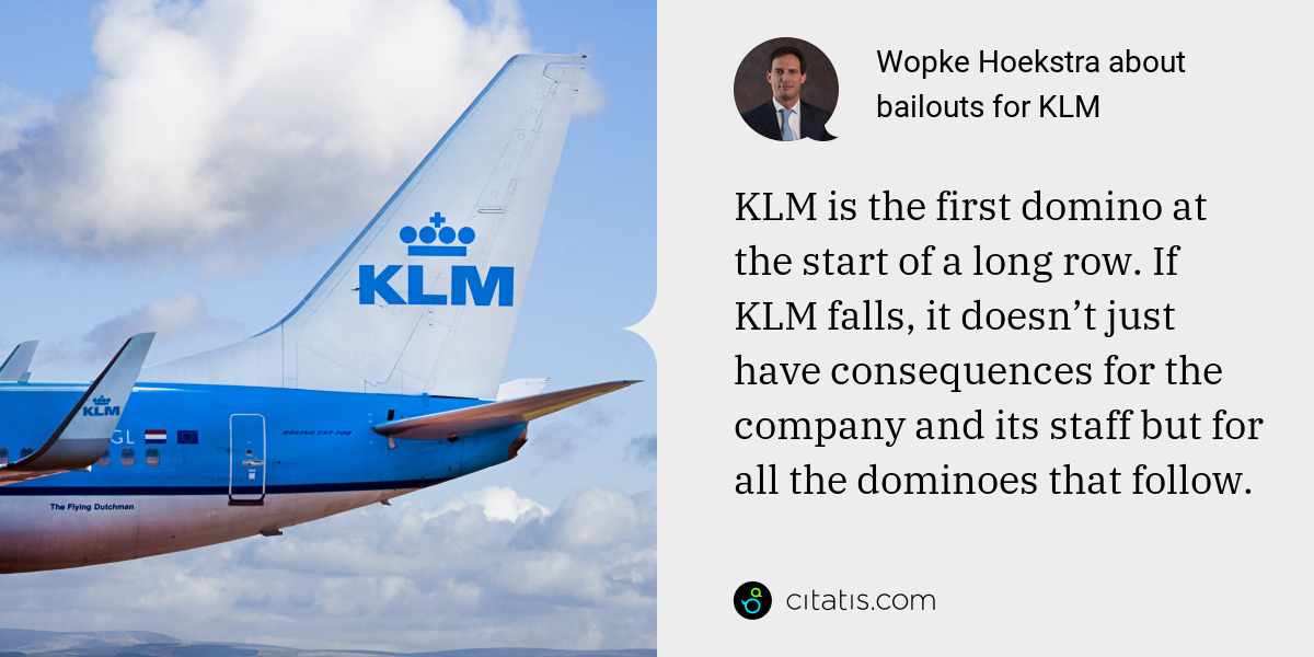 Wopke Hoekstra: KLM is the first domino at the start of a long row. If KLM falls, it doesn’t just have consequences for the company and its staff but for all the dominoes that follow.