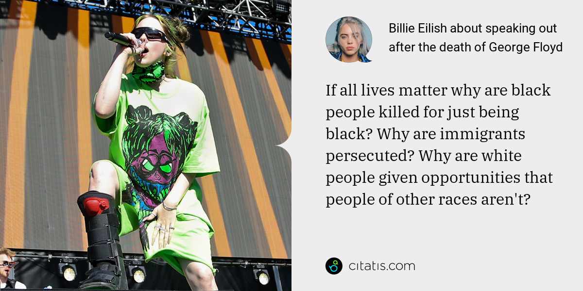Billie Eilish: If all lives matter why are black people killed for just being black? Why are immigrants persecuted? Why are white people given opportunities that people of other races aren't?